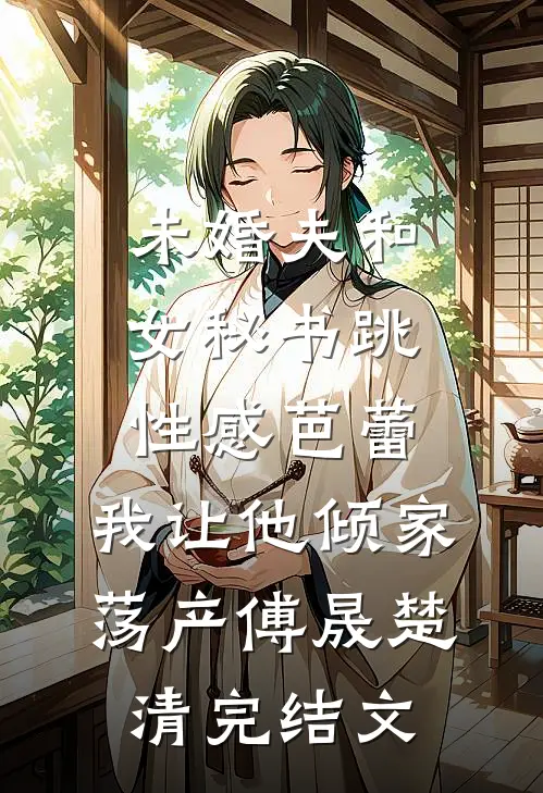 未婚夫和女秘书跳性感芭蕾，我让他倾家荡产傅晟楚清完结文