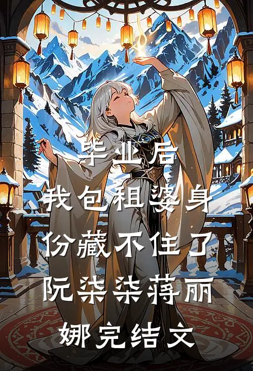 毕业后，我包租婆身份藏不住了阮柒柒蒋丽娜完结文