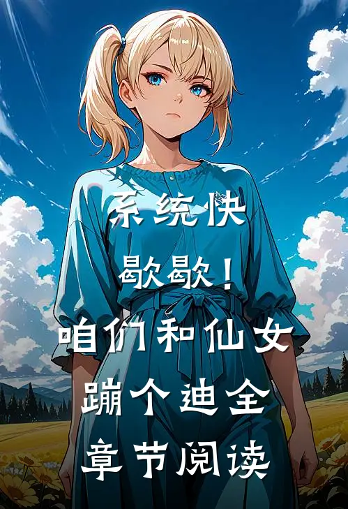 系统快歇歇！咱们和仙女蹦个迪全章节阅读