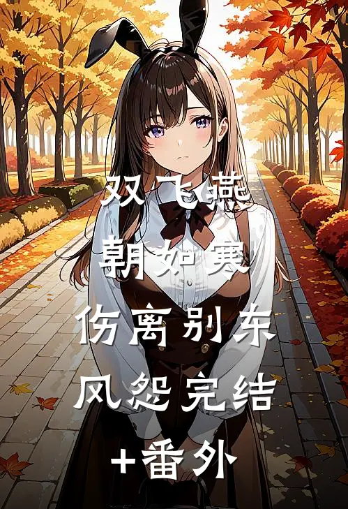 双飞燕朝如寒，伤离别东风怨完结+番外