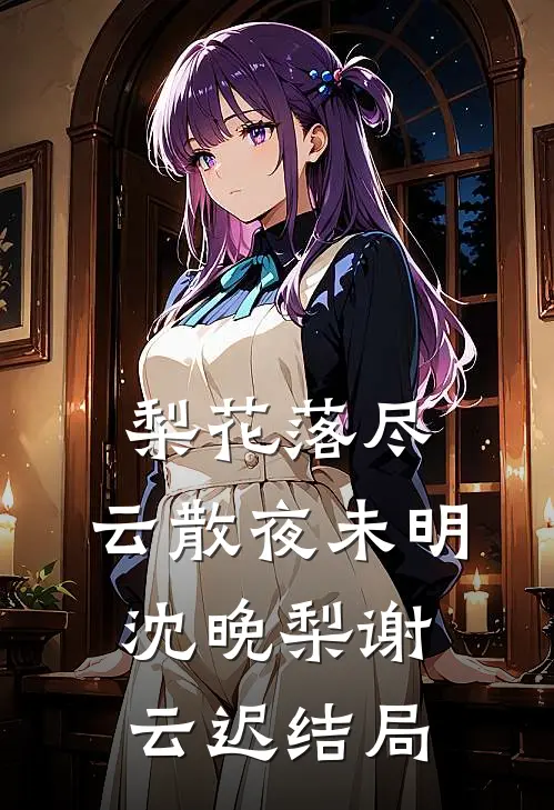 梨花落尽，云散夜未明沈晚梨谢云迟结局