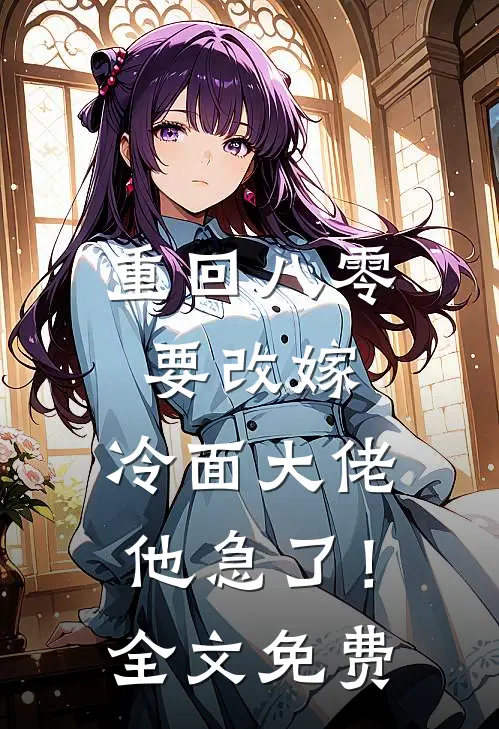 重回八零要改嫁，冷面大佬他急了！全文免费