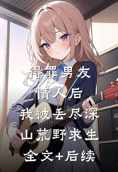 得罪男友情人后，我被丢尽深山荒野求生全文+后续