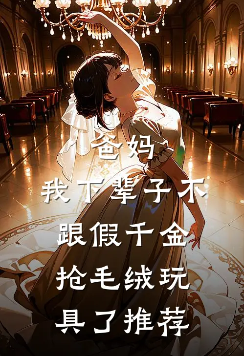 爸妈，我下辈子不跟假千金抢毛绒玩具了推荐