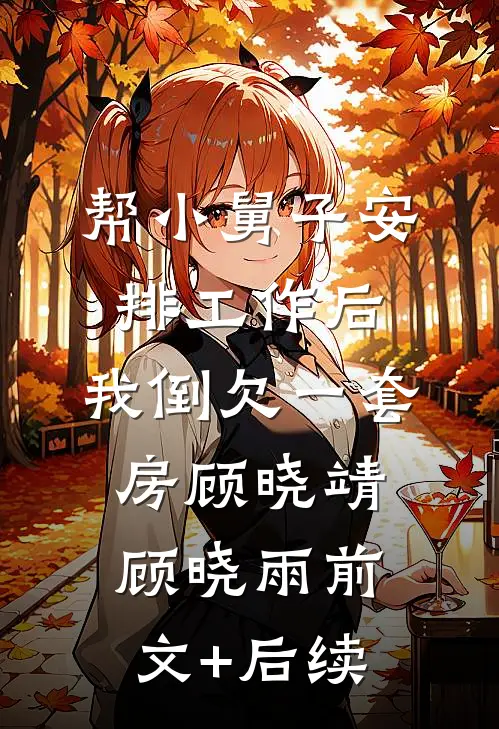 帮小舅子安排工作后，我倒欠一套房顾晓靖顾晓雨前文+后续