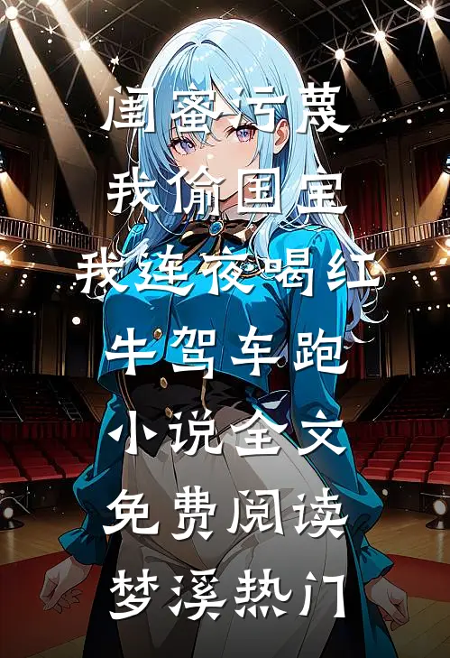 闺蜜污蔑我偷国宝，我连夜喝红牛驾车跑小说全文免费阅读梦溪热门