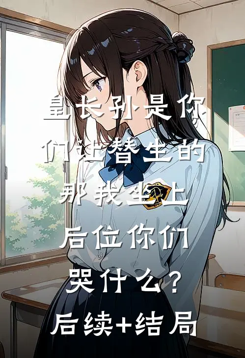 皇长孙是你们让替生的，那我坐上后位你们哭什么？后续+结局