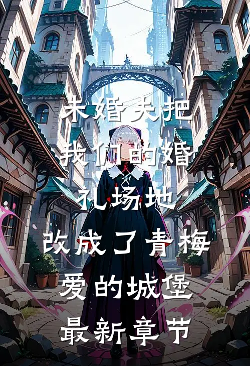 未婚夫把我们的婚礼场地，改成了青梅爱的城堡最新章节