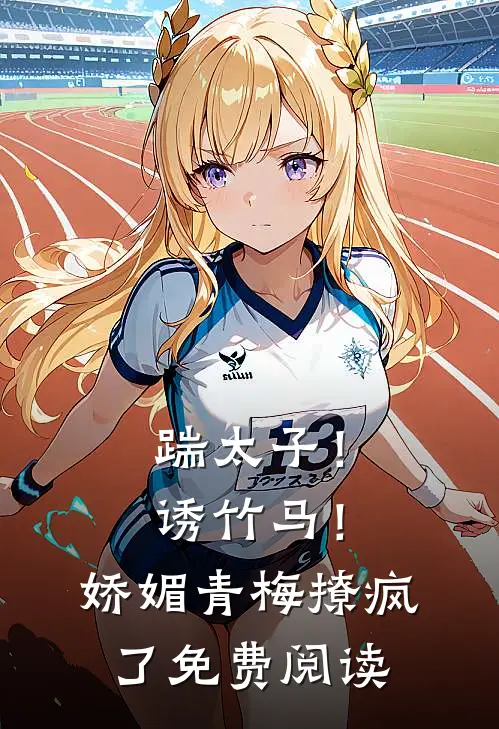 踹太子！诱竹马！娇媚青梅撩疯了免费阅读