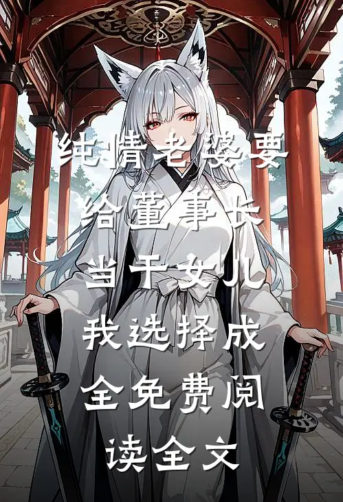 纯情老婆要给董事长当干女儿，我选择成全免费阅读全文