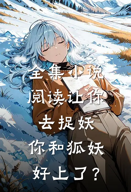 全集小说阅读让你去捉妖，你和狐妖好上了？