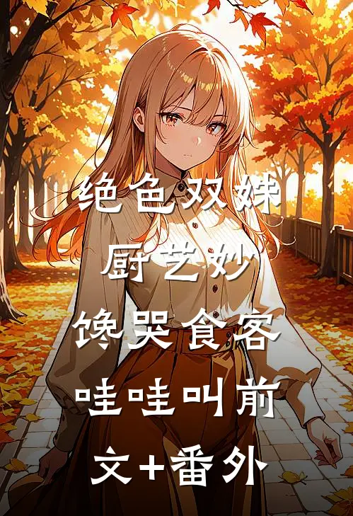 绝色双姝厨艺妙，馋哭食客哇哇叫前文+番外