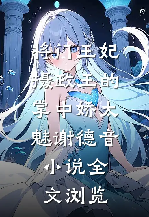 将门王妃：摄政王的掌中娇太魅谢德音小说全文浏览