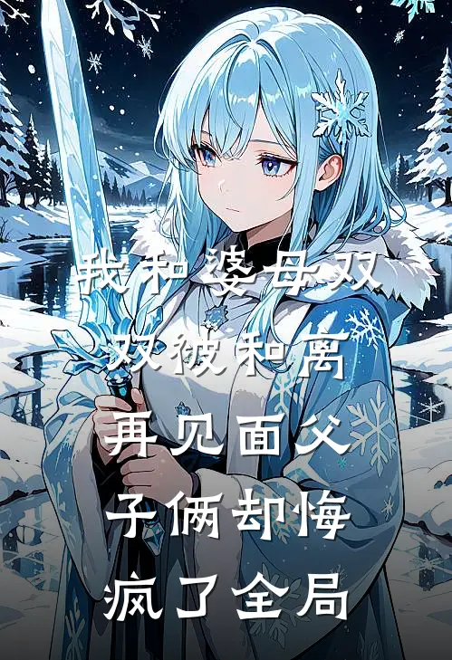 我和婆母双双被和离，再见面父子俩却悔疯了全局