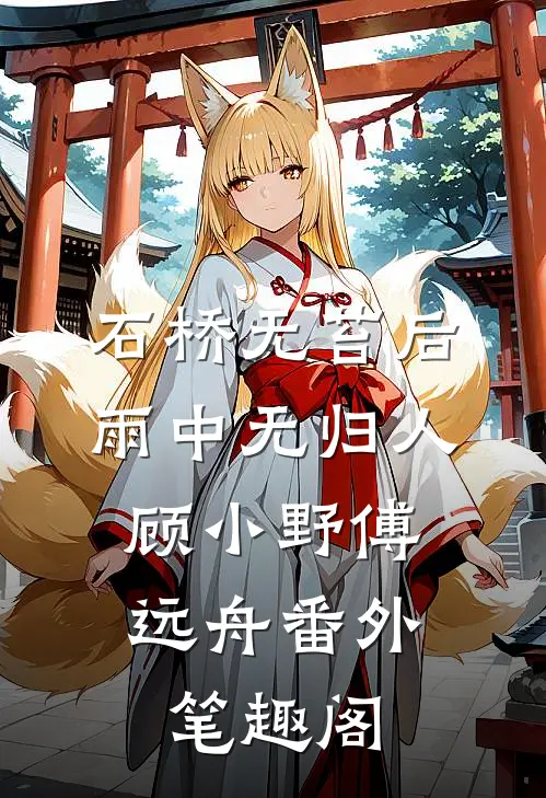 石桥无苔后，雨中无归人：顾小野傅远舟番外笔趣阁