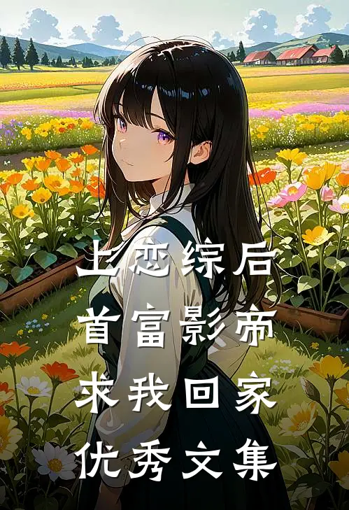 上恋综后，首富影帝求我回家优秀文集