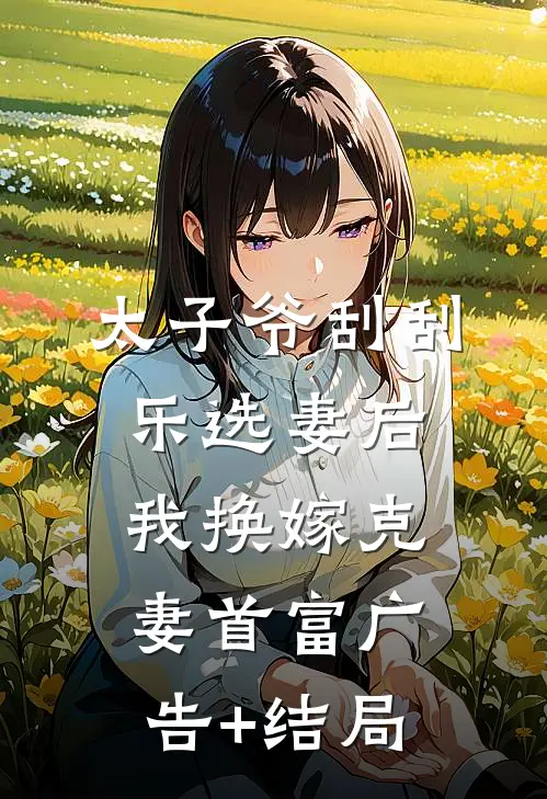 太子爷刮刮乐选妻后，我换嫁克妻首富广告+结局
