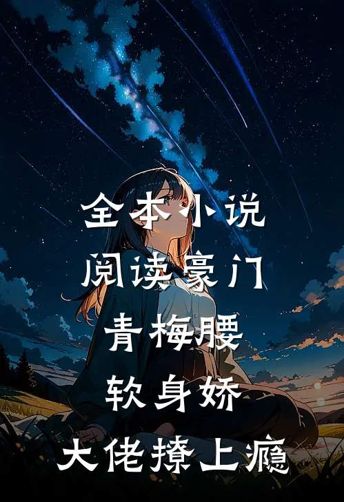 全本小说阅读豪门：青梅腰软身娇，大佬撩上瘾