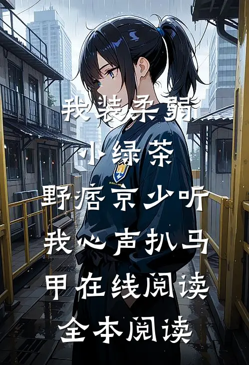 我装柔弱小绿茶，野痞京少听我心声扒马甲在线阅读全本阅读