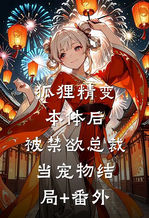 狐狸精变本体后，被禁欲总裁当宠物结局+番外