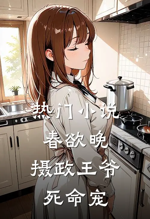 热门小说春欲晚：摄政王爷死命宠