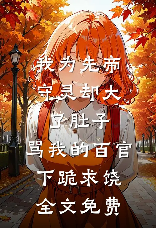 我为先帝守灵却大了肚子，骂我的百官下跪求饶全文免费