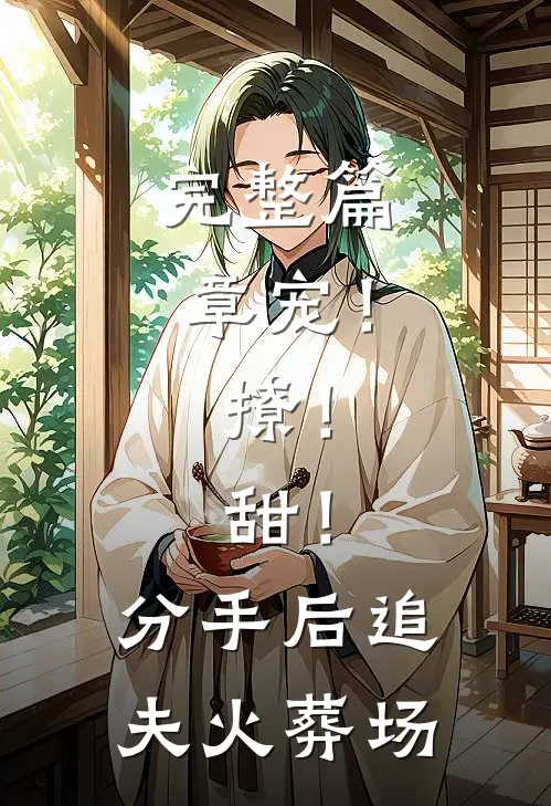 完整篇章宠！撩！甜！分手后追夫火葬场