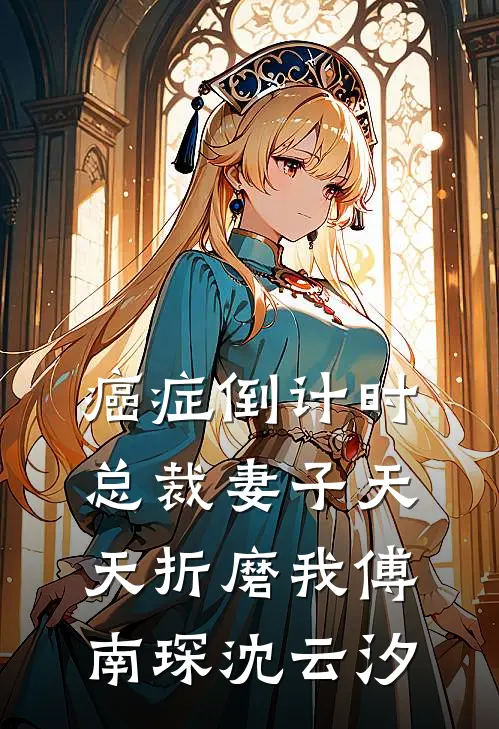 癌症倒计时：总裁妻子天天折磨我傅南琛沈云汐