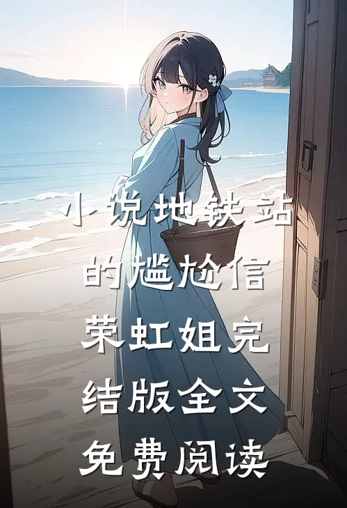 小说地铁站的尴尬信荣虹姐完结版全文免费阅读
