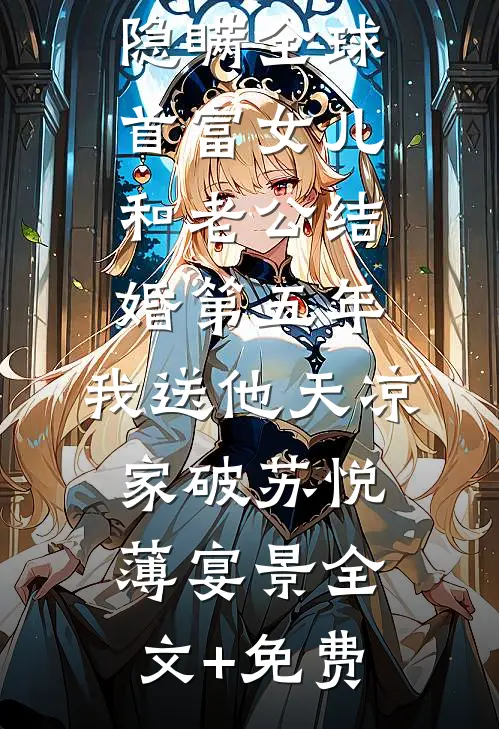 隐瞒全球首富女儿和老公结婚第五年，我送他天凉家破苏悦薄宴景全文+免费