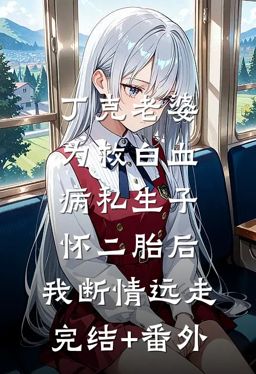 丁克老婆为救白血病私生子怀二胎后，我断情远走完结+番外