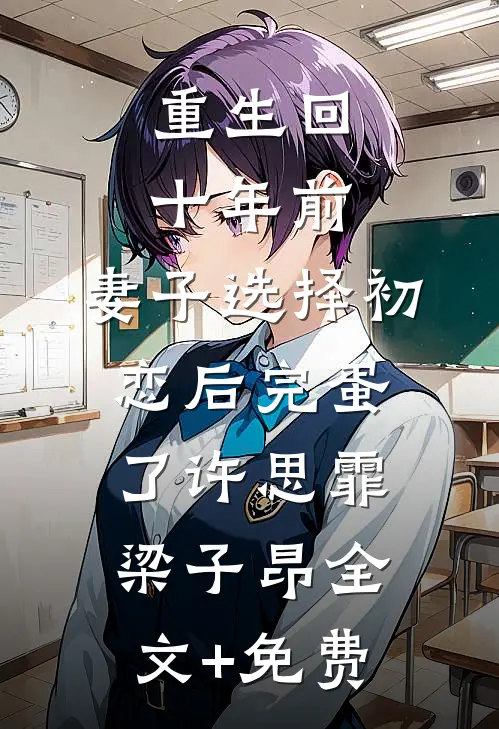 重生回十年前，妻子选择初恋后完蛋了许思霏梁子昂全文+免费