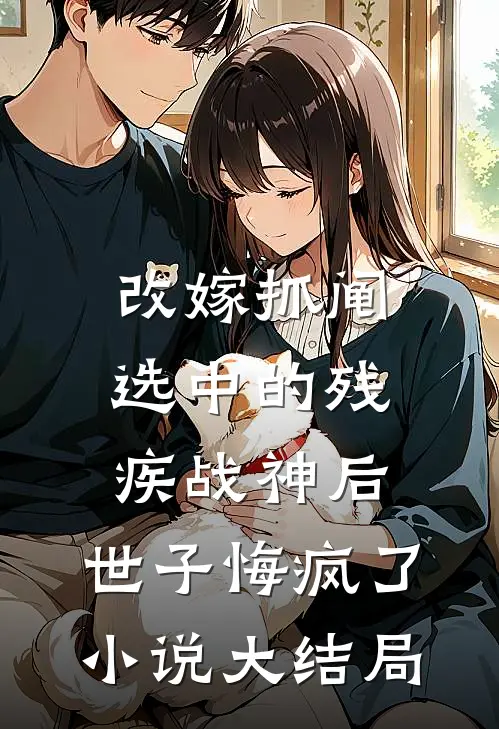 改嫁抓阄选中的残疾战神后，世子悔疯了小说大结局