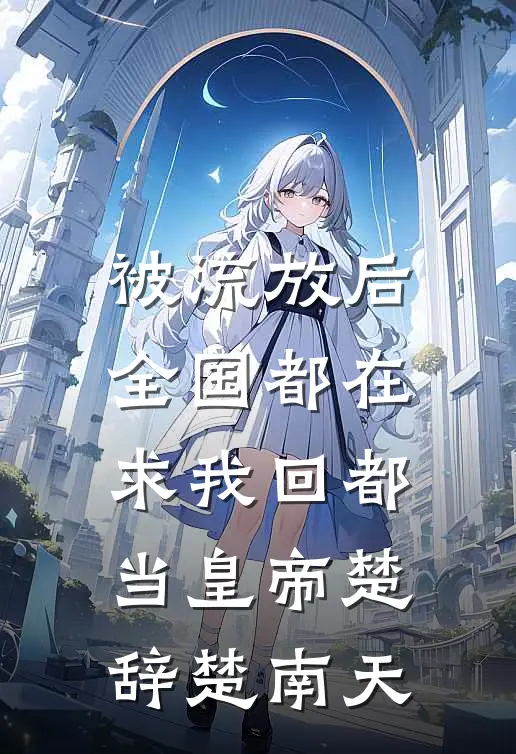 被流放后，全国都在求我回都当皇帝楚辞楚南天