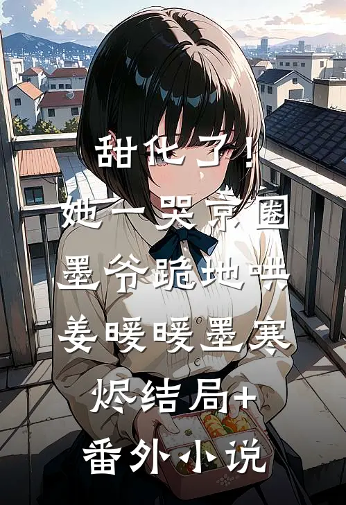 甜化了！她一哭，京圈墨爷跪地哄姜暖暖墨寒烬结局+番外小说
