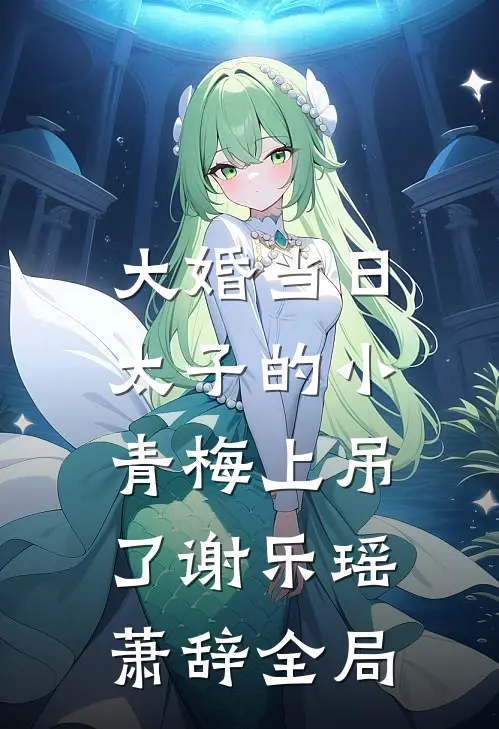 大婚当日，太子的小青梅上吊了谢乐瑶萧辞全局