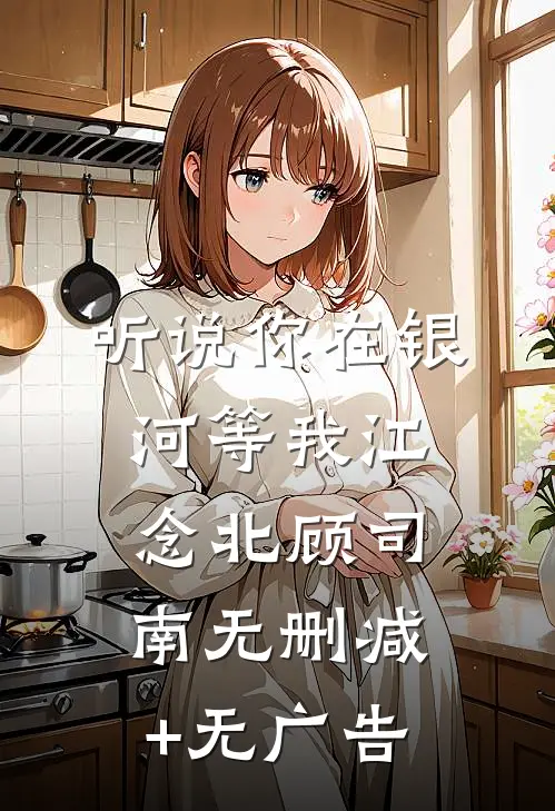 听说你在银河等我江念北顾司南无删减+无广告