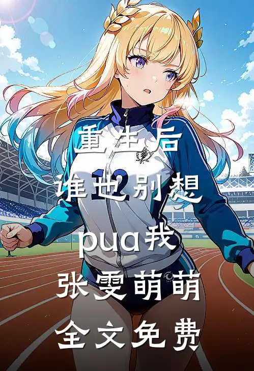 重生后，谁也别想pua我张雯萌萌全文免费