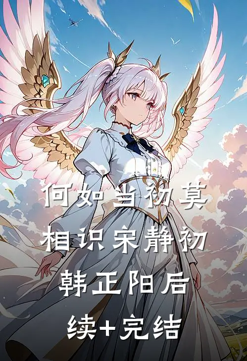 何如当初莫相识宋静初韩正阳后续+完结