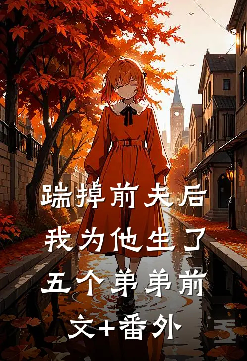 踹掉前夫后，我为他生了五个弟弟前文+番外