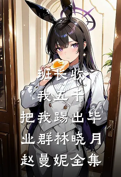 班长收我五千，把我踢出毕业群林晓月赵曼妮全集