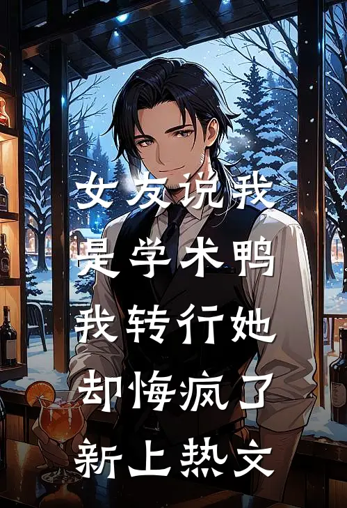 女友说我是学术鸭，我转行她却悔疯了新上热文
