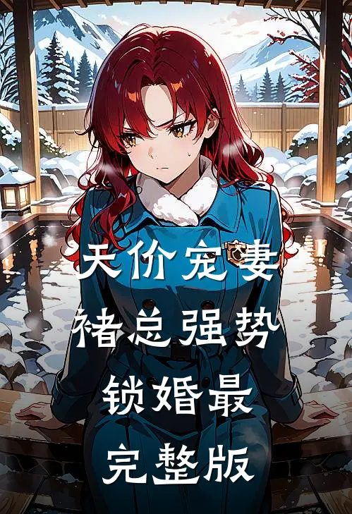 天价宠妻：褚总强势锁婚最完整版