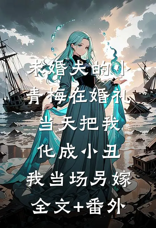 未婚夫的小青梅在婚礼当天把我化成小丑，我当场另嫁全文+番外