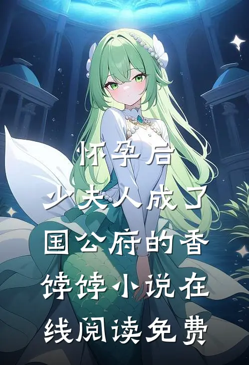 怀孕后，少夫人成了国公府的香饽饽小说在线阅读免费