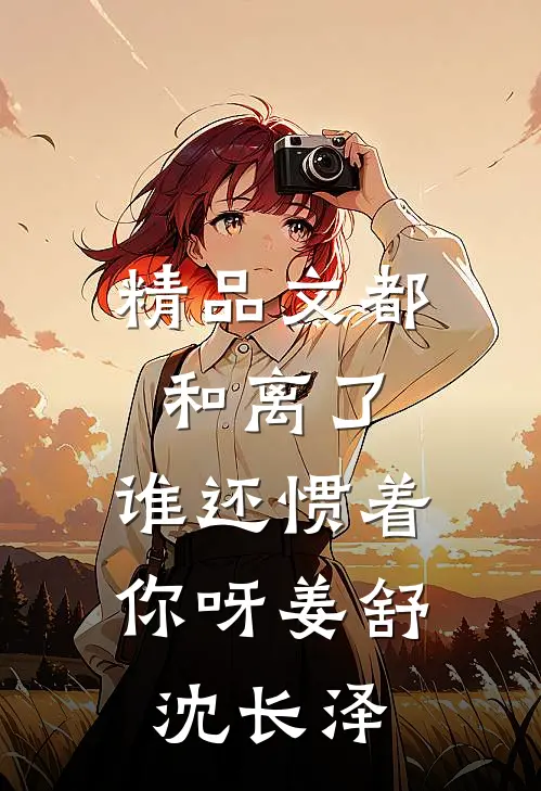 精品文都和离了，谁还惯着你呀姜舒沈长泽