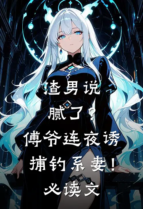 渣男说腻了？傅爷连夜诱捕钓系妻！必读文