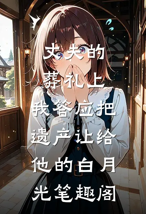 丈夫的葬礼上，我答应把遗产让给他的白月光笔趣阁