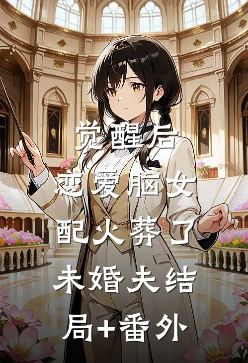 觉醒后，恋爱脑女配火葬了未婚夫结局+番外