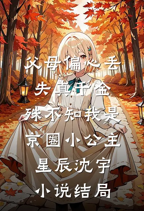 父母偏心丢失真千金，殊不知我是京圈小公主星辰沈宇小说结局
